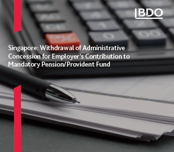 Singapore: Withdrawal of Administrative Concession for  Employer’s Contribution to Mandatory Pension/Provident Fund